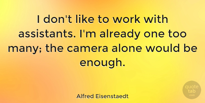 Alfred Eisenstaedt Quote About Photography, Would Be, Assistants: I Dont Like To Work...
