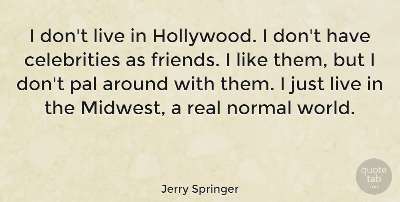 Jerry Springer Quote About Real, Midwest, Pals: I Dont Live In Hollywood...