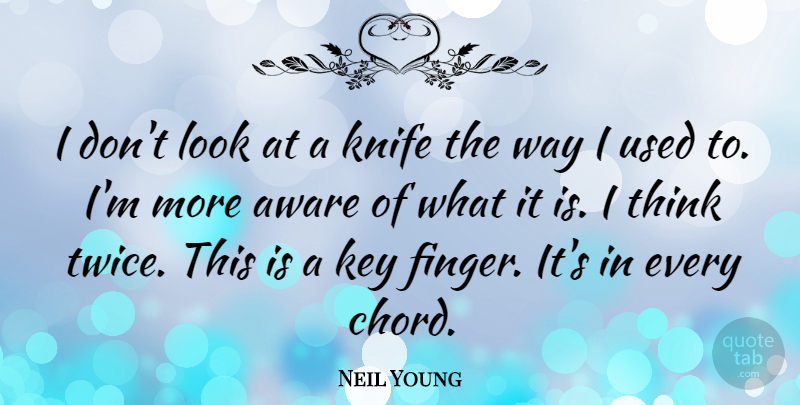 Neil Young Quote About Workout, Thinking, Knives: I Dont Look At A...