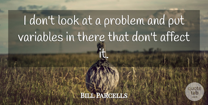 Bill Parcells Quote About Variables, Looks, Problem: I Dont Look At A...