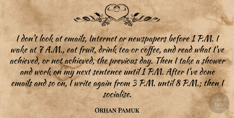 Orhan Pamuk Quote About Again, Drink, Eat, Emails, Internet: I Dont Look At Emails...