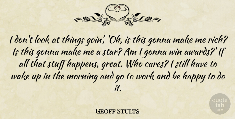Geoff Stults Quote About Gonna, Great, Happy, Morning, Stuff: I Dont Look At Things...