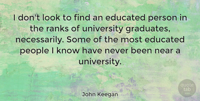 John Keegan Quote About Graduation, People, Looks: I Dont Look To Find...