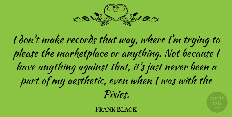 Frank Black Quote About Records, Trying: I Dont Make Records That...