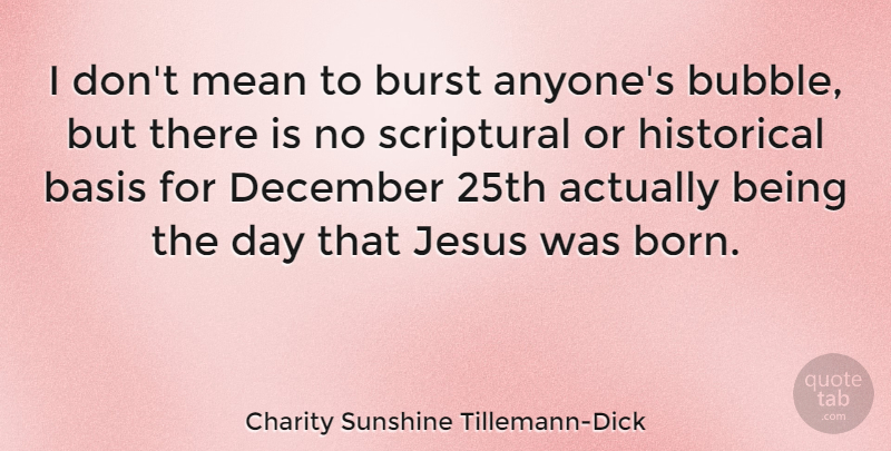Charity Sunshine Tillemann-Dick Quote About Basis, Burst, December, Historical: I Dont Mean To Burst...