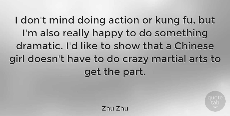 Zhu Zhu Quote About Arts, Chinese, Crazy, Kung, Martial: I Dont Mind Doing Action...