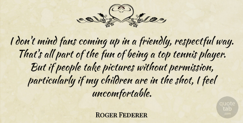 Roger Federer Quote About Children, Fun, Player: I Dont Mind Fans Coming...