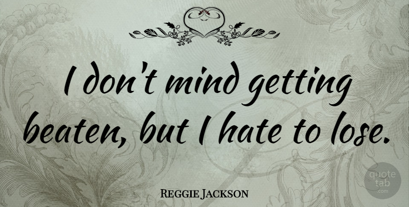 Reggie Jackson Quote About Hate, Mind, Loses: I Dont Mind Getting Beaten...
