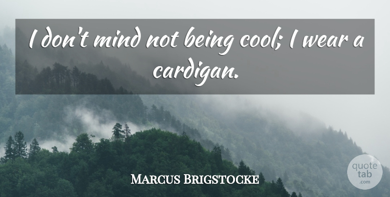 Marcus Brigstocke Quote About Mind, Cardigans, Being Cool: I Dont Mind Not Being...