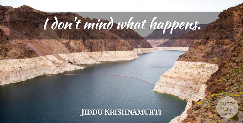 Jiddu Krishnamurti Quote About Mind, Happens: I Dont Mind What Happens...