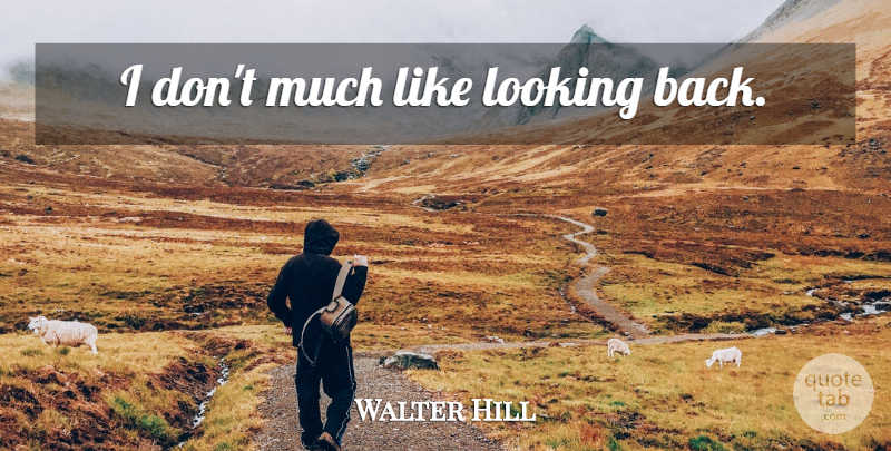 Walter Hill Quote About Looking Back: I Dont Much Like Looking...