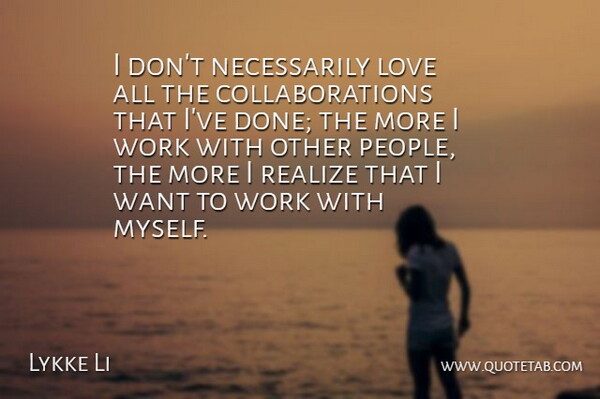 Lykke Li Quote About People, Collaboration, Done: I Dont Necessarily Love All...
