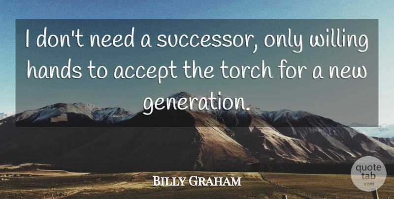 Billy Graham Quote About Hands, Needs, Generations: I Dont Need A Successor...