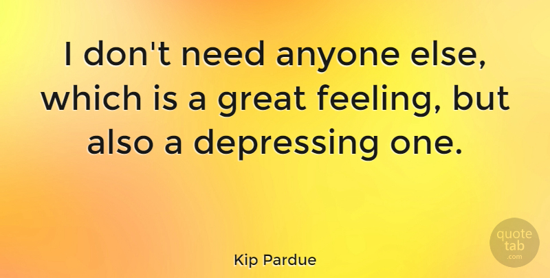 Kip Pardue Quote About Anyone, Great: I Dont Need Anyone Else...