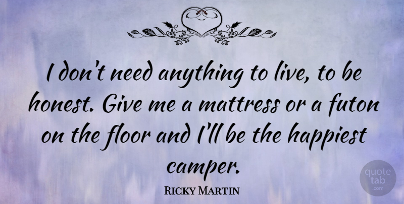Ricky Martin Quote About Giving, Needs, Honest: I Dont Need Anything To...