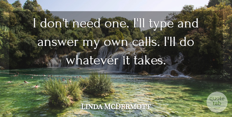 Linda McDermott Quote About Answer, Type, Whatever: I Dont Need One Ill...