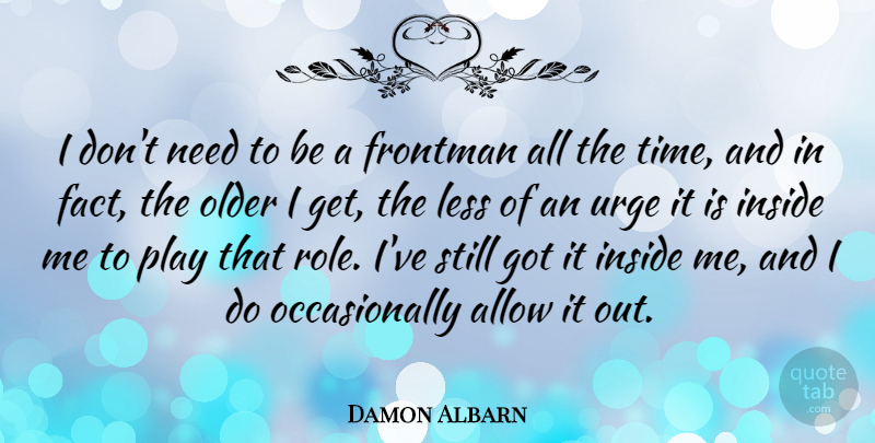 Damon Albarn Quote About Allow, Less, Older, Time, Urge: I Dont Need To Be...