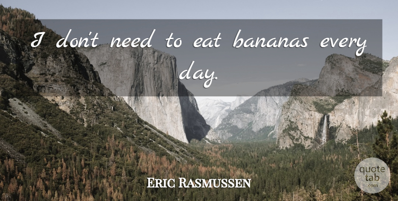 Eric Rasmussen Quote About Bananas, Eat: I Dont Need To Eat...