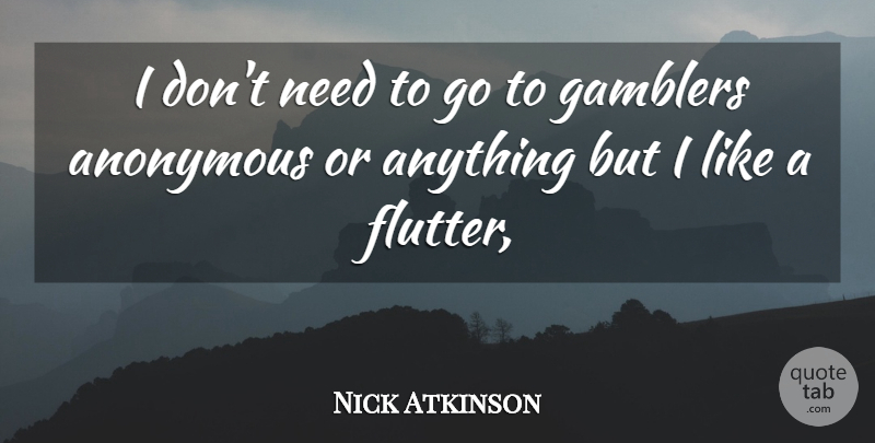 Nick Atkinson Quote About Anonymous, Gamblers: I Dont Need To Go...