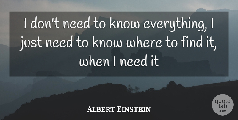 Albert Einstein Quote About Needs, Knows: I Dont Need To Know...