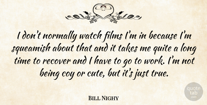 Bill Nighy Quote About Cute, Long, Watches: I Dont Normally Watch Films...