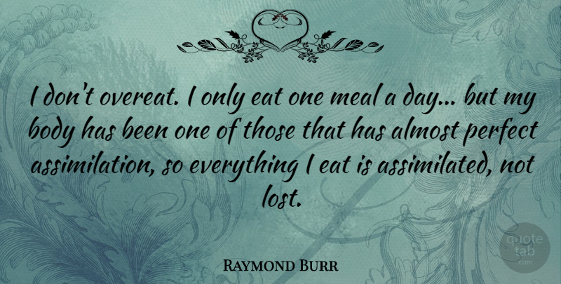 Raymond Burr Quote About Almost, Eat, Meal: I Dont Overeat I Only...