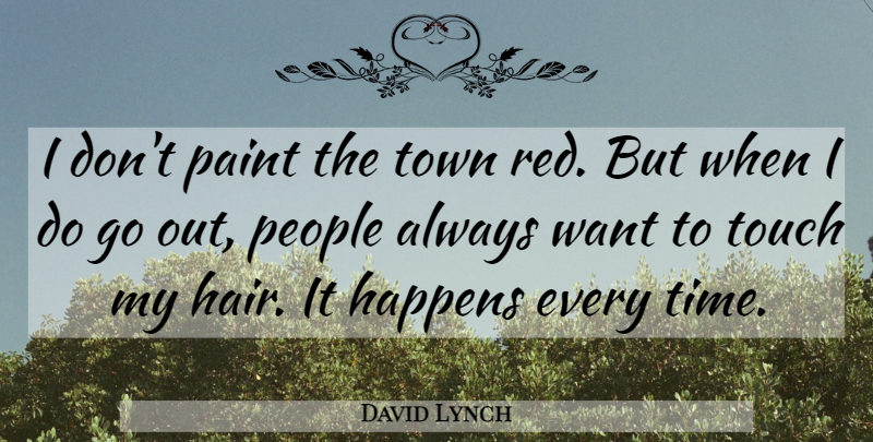 David Lynch Quote About Happens, Paint, People, Time, Touch: I Dont Paint The Town...