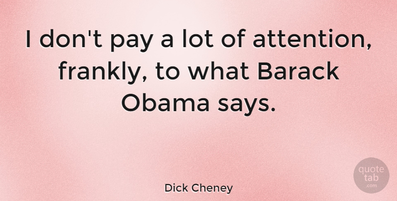 Dick Cheney Quote About Attention, Pay, Barack: I Dont Pay A Lot...
