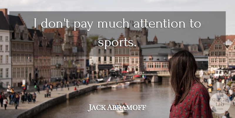 Jack Abramoff Quote About Sports, Pay, Attention: I Dont Pay Much Attention...