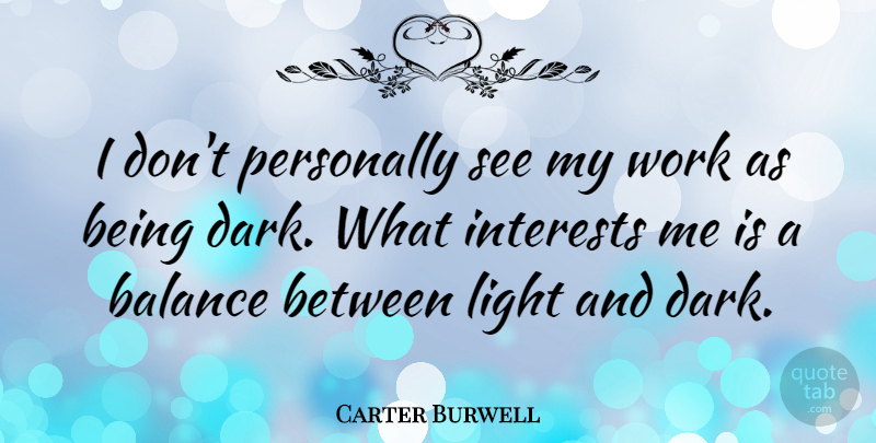 Carter Burwell Quote About Dark, Light, Balance: I Dont Personally See My...