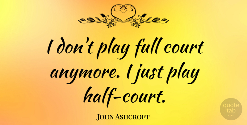 John Ashcroft Quote About Play, Half, Court: I Dont Play Full Court...