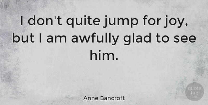 Anne Bancroft Quote About Quite: I Dont Quite Jump For...