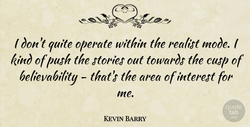Kevin Barry Quote About Area, Cusp, Interest, Operate, Quite: I Dont Quite Operate Within...