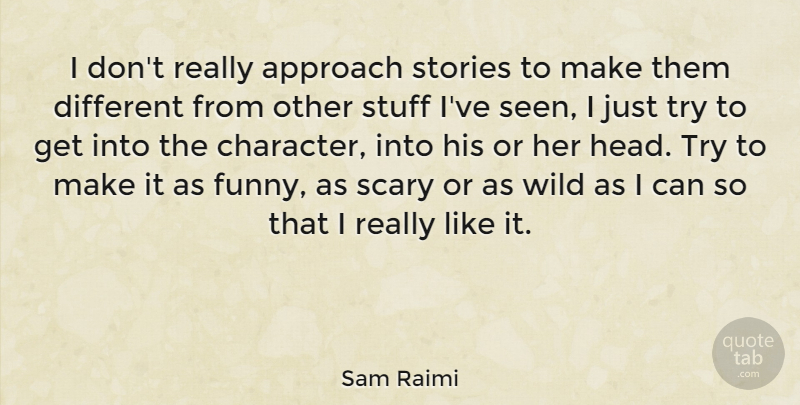 Sam Raimi Quote About Character, Scary, Trying: I Dont Really Approach Stories...