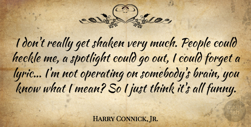 Harry Connick, Jr. Quote About Funny, Mean, Thinking: I Dont Really Get Shaken...