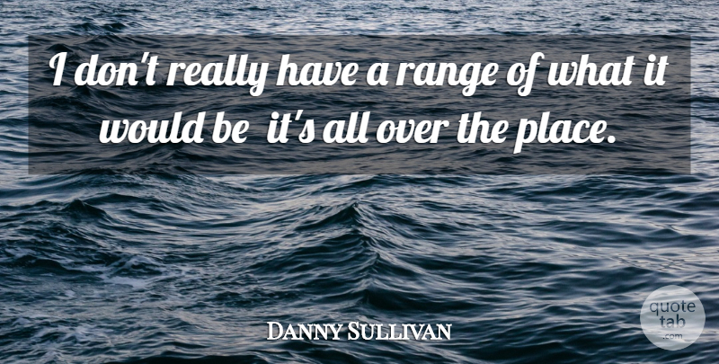 Danny Sullivan Quote About Range: I Dont Really Have A...