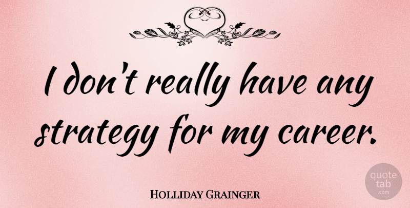 Holliday Grainger Quote About undefined: I Dont Really Have Any...