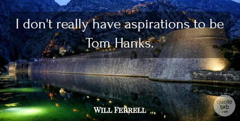 Will Ferrell Quote About Aspiration, Toms: I Dont Really Have Aspirations...