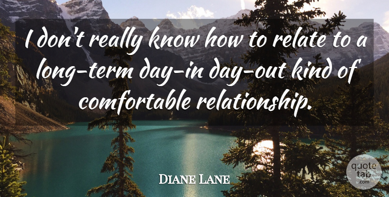 Diane Lane Quote About Long, Kind, Term: I Dont Really Know How...