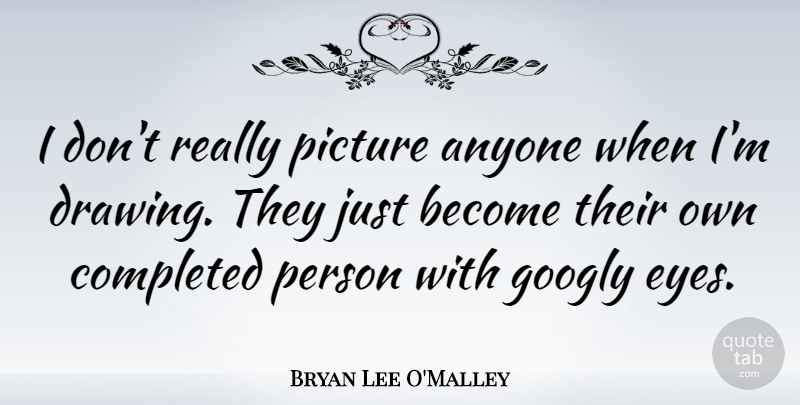 Bryan Lee O'Malley Quote About Anyone, Completed: I Dont Really Picture Anyone...