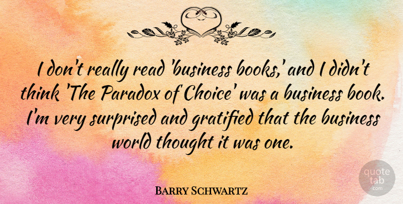 Barry Schwartz Quote About Business, Gratified, Paradox, Surprised: I Dont Really Read Business...