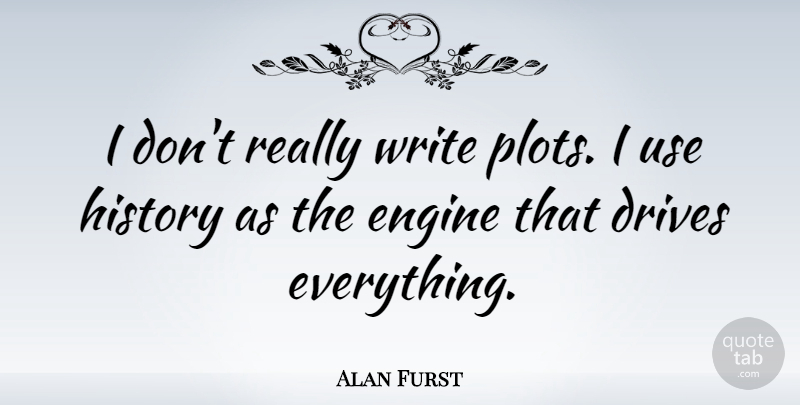 Alan Furst Quote About Writing, Use, Plot: I Dont Really Write Plots...