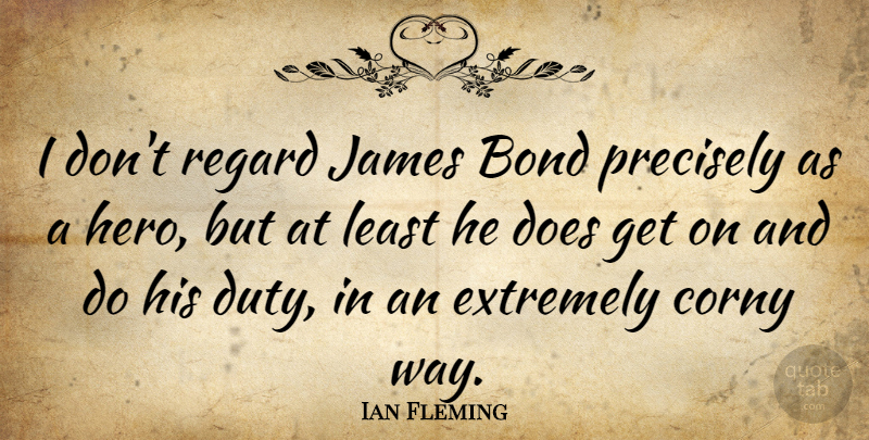 Ian Fleming Quote About Hero, Doe, Way: I Dont Regard James Bond...