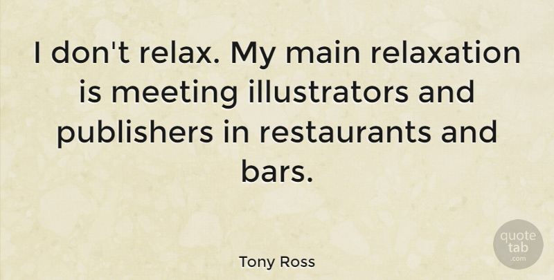 Tony Ross Quote About Relaxation, Bars, Restaurants: I Dont Relax My Main...