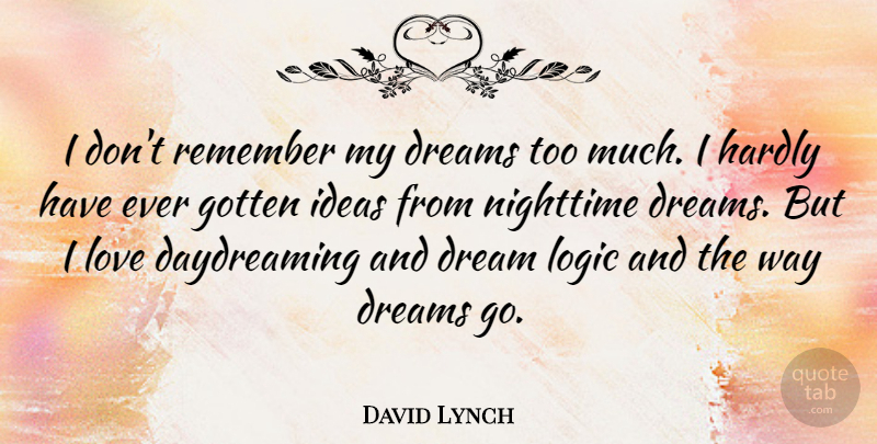 David Lynch Quote About Dreams, Gotten, Hardly, Ideas, Logic: I Dont Remember My Dreams...