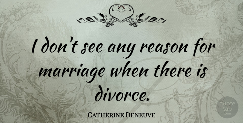 Catherine Deneuve Quote About Divorce, Reason: I Dont See Any Reason...