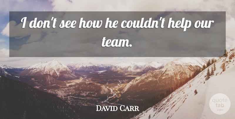 David Carr Quote About Help: I Dont See How He...