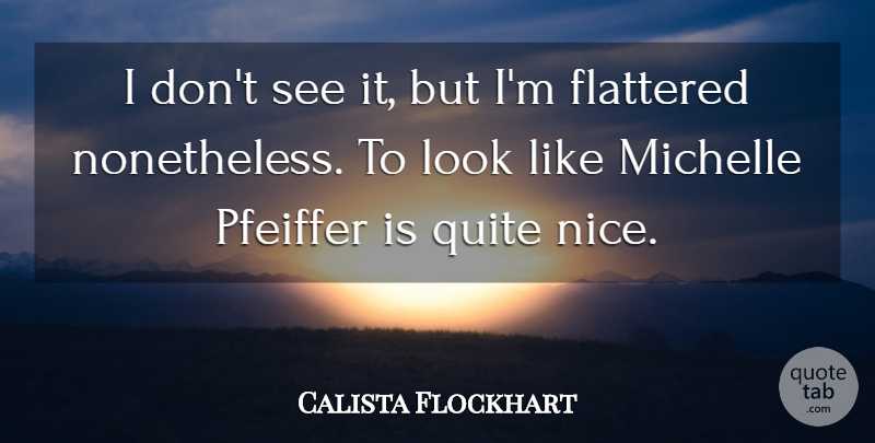 Calista Flockhart Quote About Nice, Looks, Flattered: I Dont See It But...