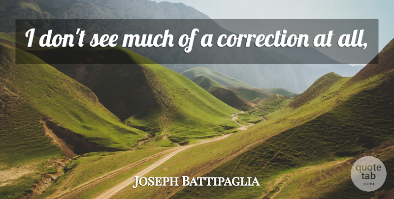 Joseph Battipaglia Quote About Correction: I Dont See Much Of...