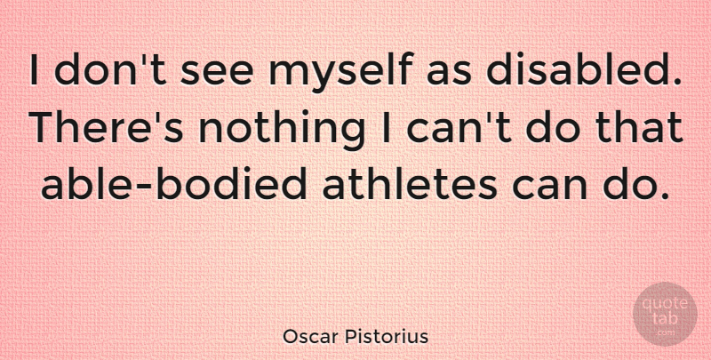 Oscar Pistorius Quote About Athlete, Able, Can Do: I Dont See Myself As...